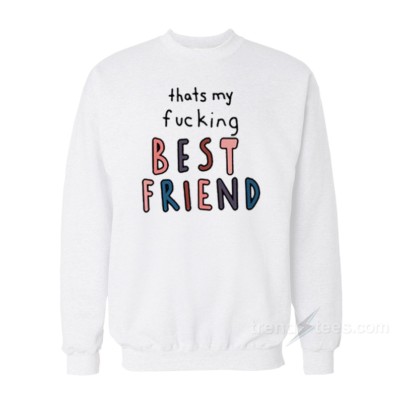 Thats My Fucking Best Friend Sweatshirt