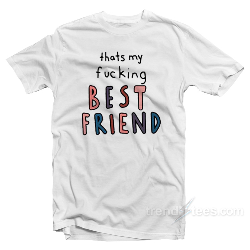 Thats My Fucking Best Friend T-Shirt
