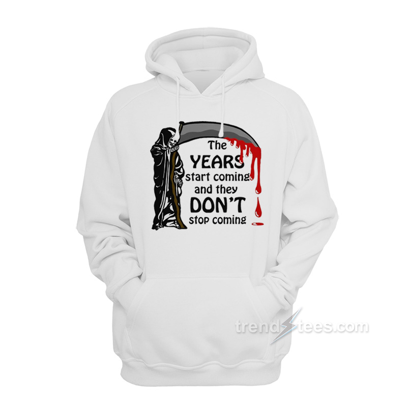 The Years Start Coming And They Don't Stop Coming Hoodie
