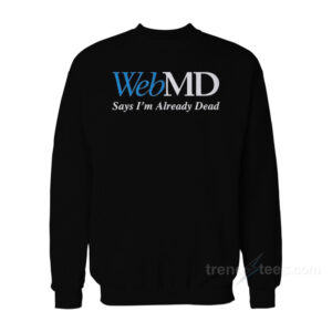 WebMD Says I'm Already Dead Sweatshirt