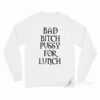 Bad Bitch Pussy For Lunch Long Sleeve Shirt