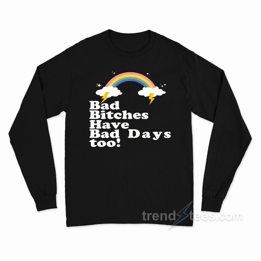 Bad Bitches Have Bad Days Too Long Sleeve Shirt