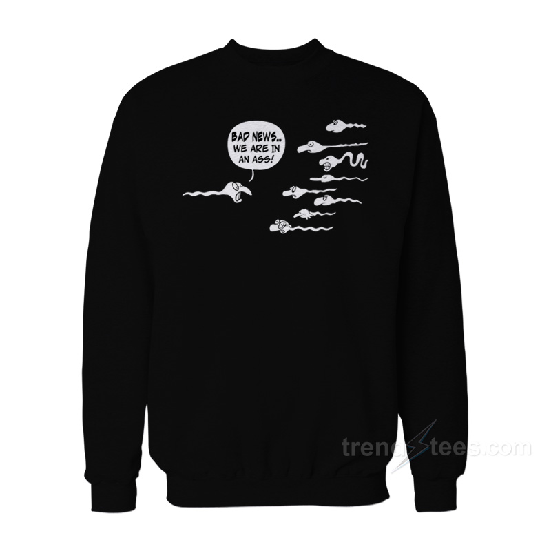 Bad News We Are In An Ass Sweatshirt