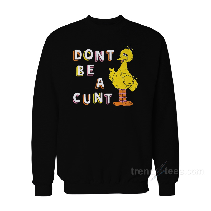 Big Bird Don't Be A Cunt Sweatshirt