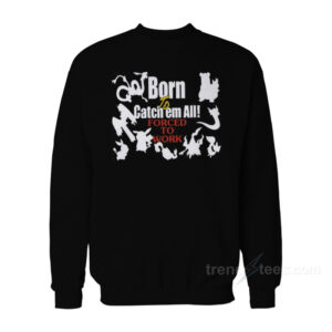 Born To Catch Em Forced To Work Pokemon Sweatshirt