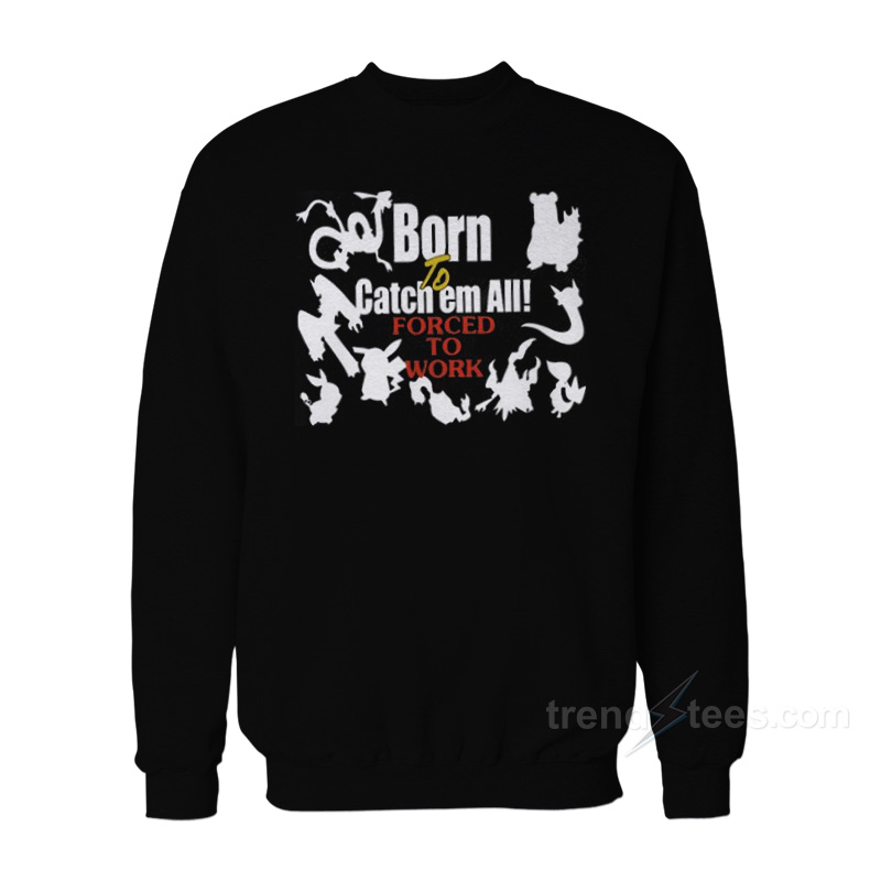 Born To Catch Em Forced To Work Pokemon Sweatshirt