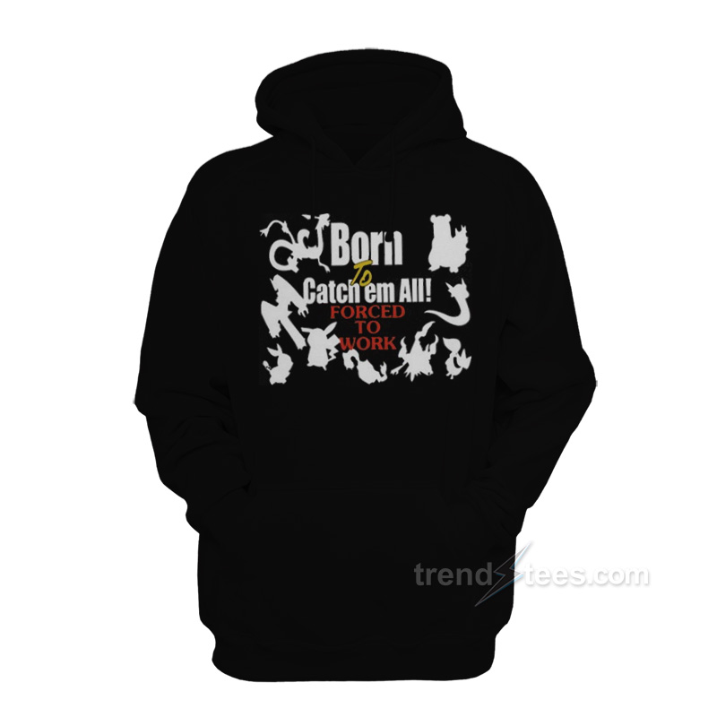 Born To Catch Em Forced To Work Pokemon Hoodie