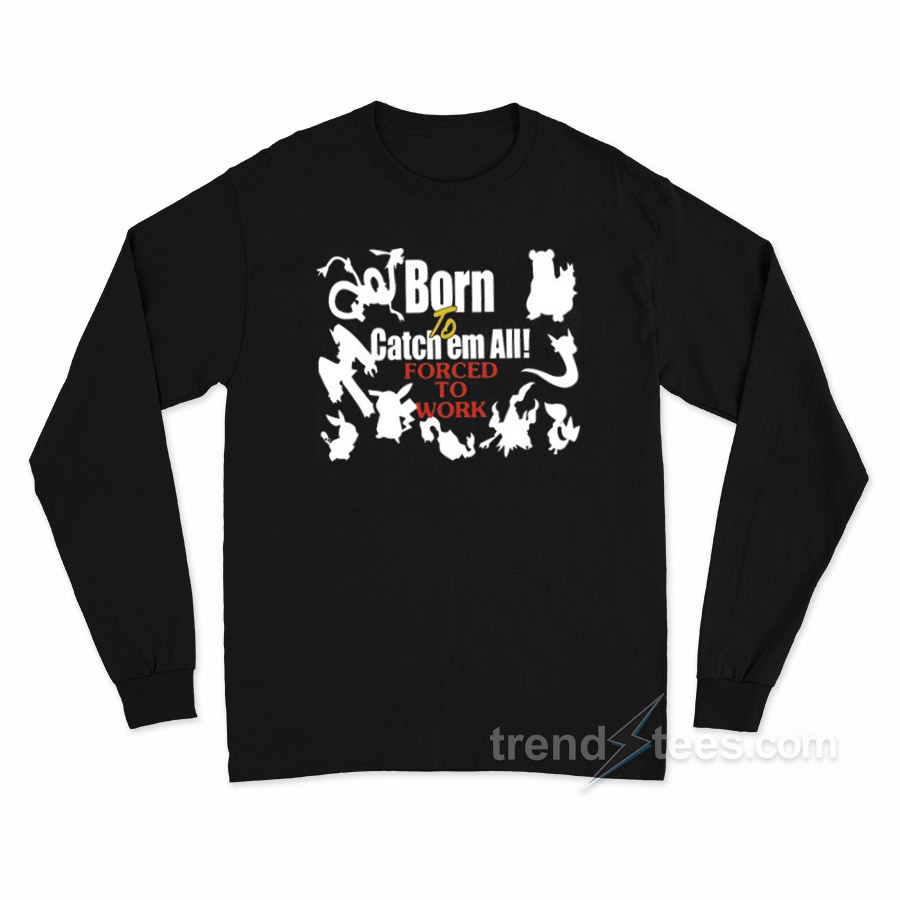 Born To Catch Em Forced To Work Pokemon Long Sleeve Shirt