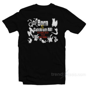 Born To Catch Em Forced To Work Pokemon T-Shirt