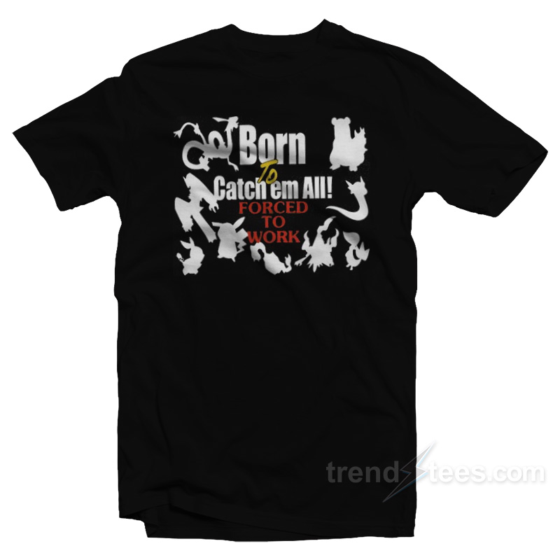 Born To Catch Em Forced To Work Pokemon T-Shirt