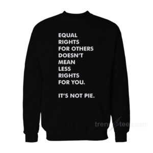 Equal Rights For Others Doesn’t Mean Less Right For You It's Not Pie Sweatshirt