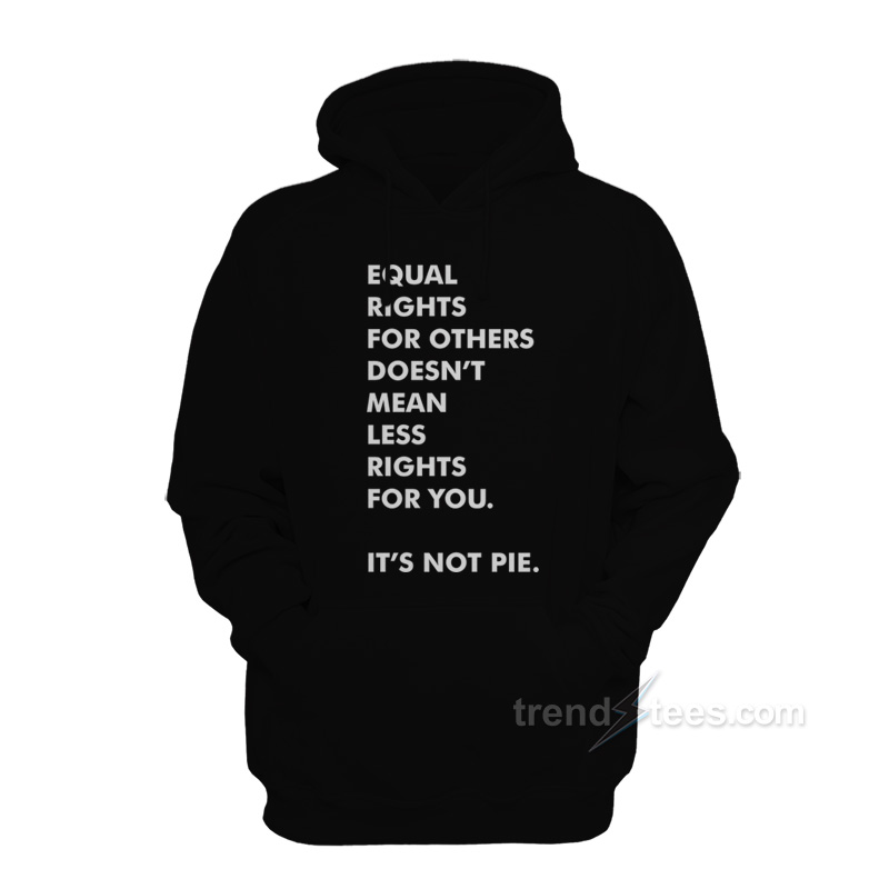 Equal Rights For Others Doesn’t Mean Less Right For You It's Not Pie Hoodie