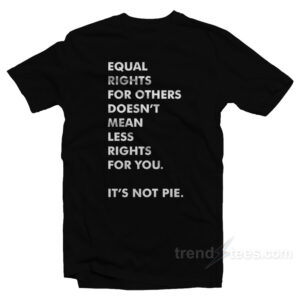 Equal Rights For Others Doesn't Mean Less Right For You It's Not Pie T-Shirt
