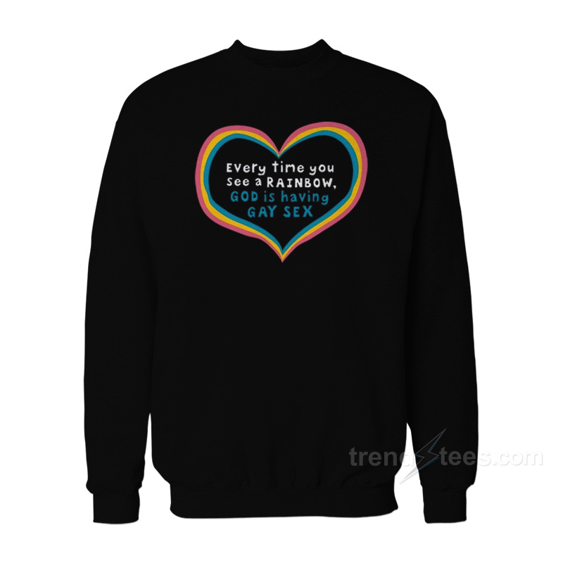 Every Time You See A Rainbow God Is Having Gay Sex Sweatshirt