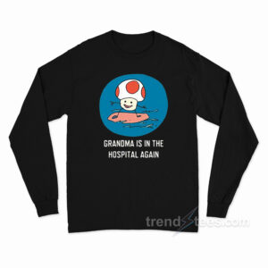 Grandma Is In The Hospital Again Long Sleeve Shirt