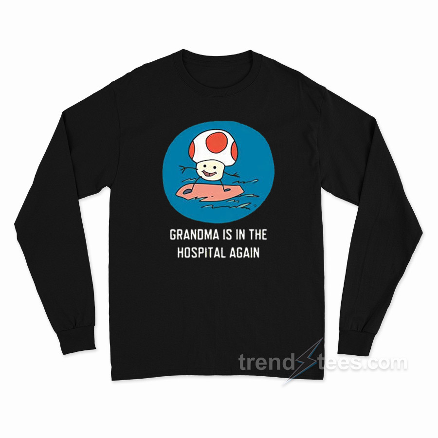 Grandma Is In The Hospital Again Long Sleeve Shirt