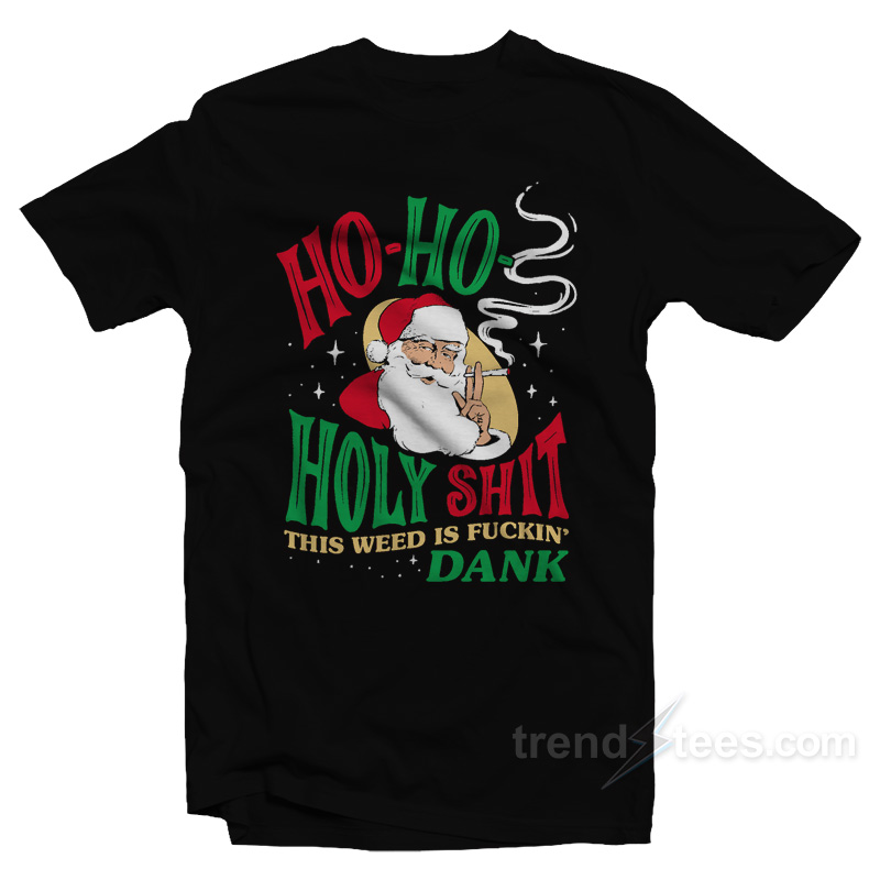 Ho Ho Holy Shit This Weed Is Fuckin' Dank T-Shirt