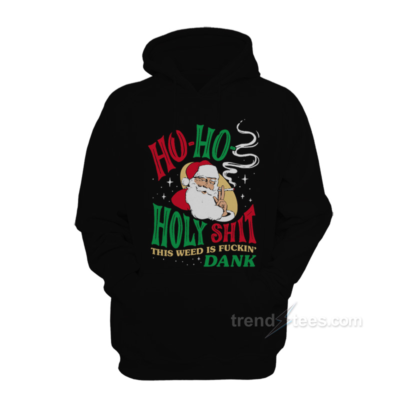 Ho Ho Holy Shit This Weed Is Fuckin' Dank Hoodie