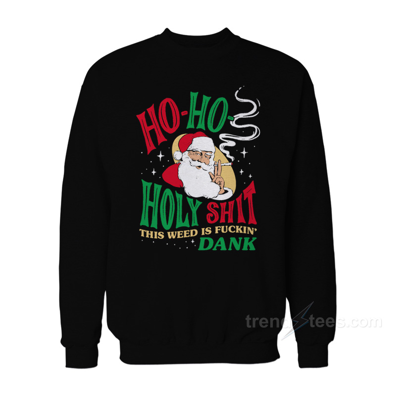 Ho Ho Holy Shit This Weed Is Fuckin' Dank Sweatshirt