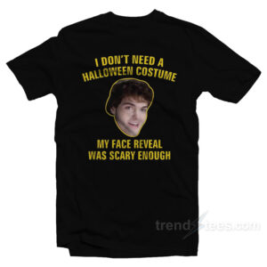 I Don't Need A Halloween Costume My Face Reveal Was Scary Enough T-Shirt