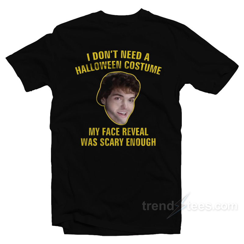 I Don't Need A Halloween Costume My Face Reveal Was Scary Enough T-Shirt