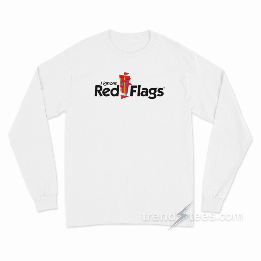 I Ignore Red Flags Long Sleeve Shirt
