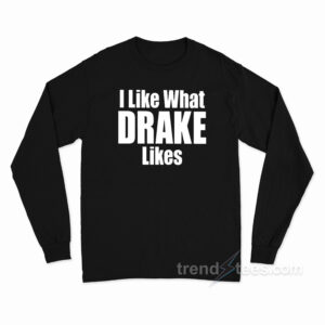 I Like What Drake Likes Long Sleeve Shirt