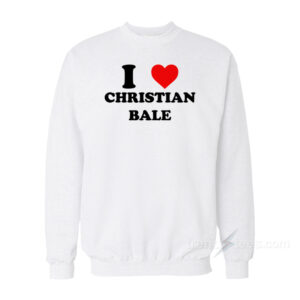I Love Christian Bale Sweatshirt