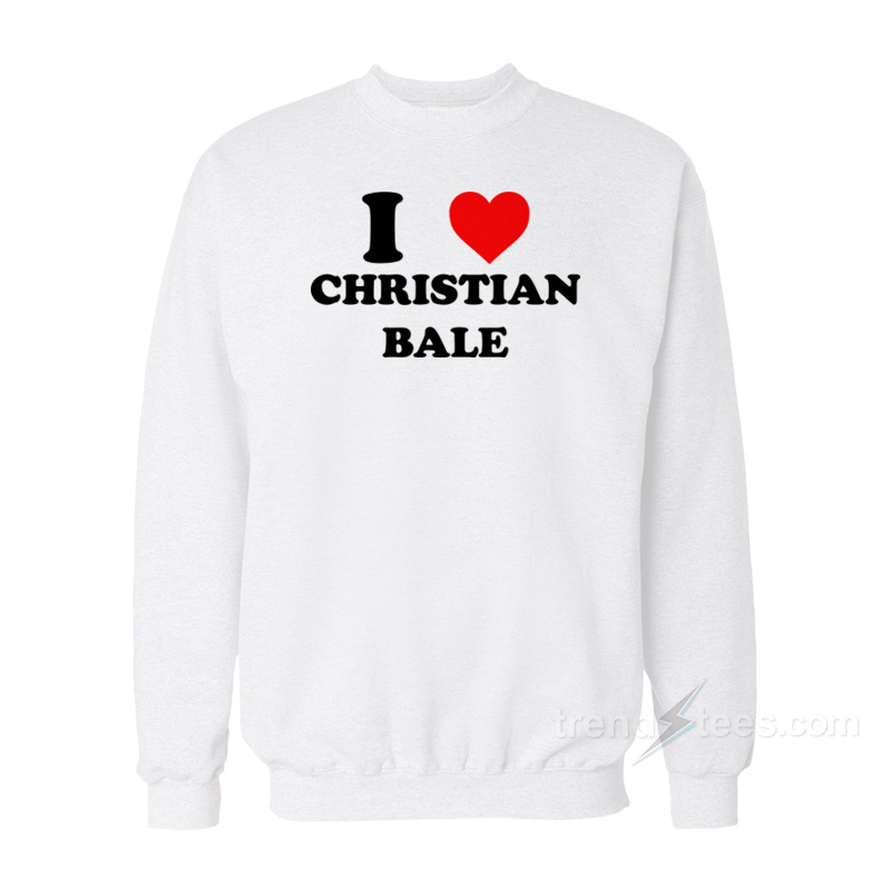 I Love Christian Bale Sweatshirt