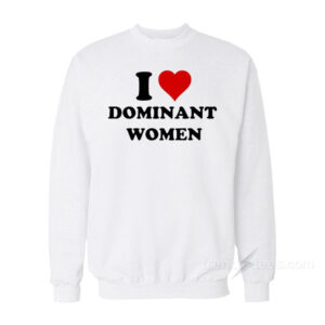 I Love Dominant Women Sweatshirt