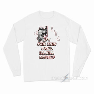 If I Fail This Drill Ill Kill Myself Long Sleeve Shirt