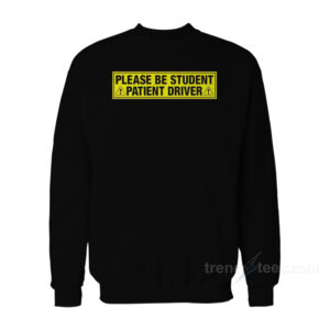 Please Be Student Patient Driver Sweatshirt