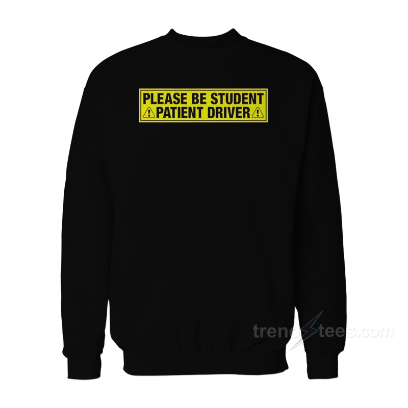 Please Be Student Patient Driver Sweatshirt