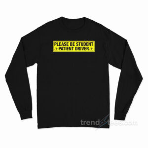 Please Be Student Patient Driver Long Sleeve Shirt