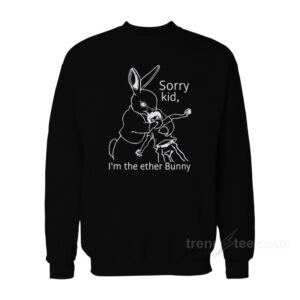 Sorry Kid I'm The Ether Bunny Sweatshirt