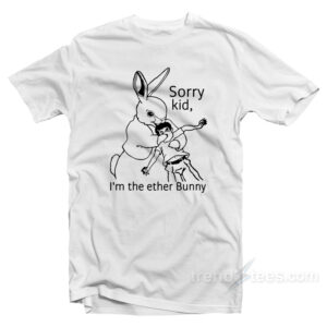 Sorry Kid I'm The Ether Bunny T-Shirt