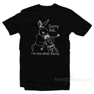 Sorry Kid I'm The Ether Bunny T-Shirt