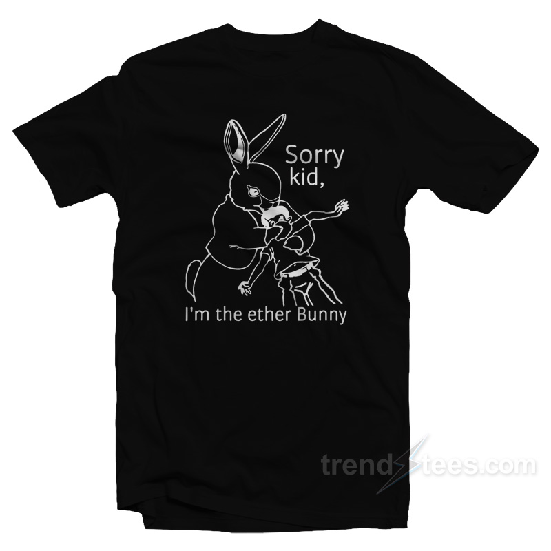 Sorry Kid I'm The Ether Bunny T-Shirt