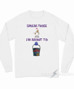 Spread Those I'm About To Cum Bucket Long Sleeve Shirt