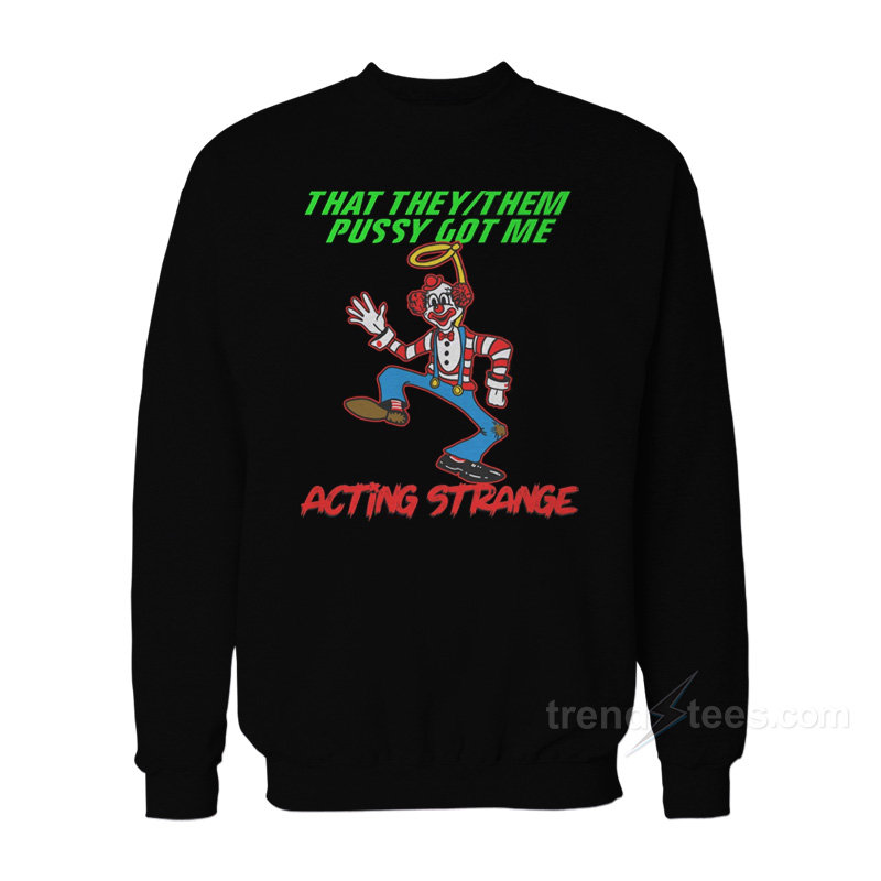 That They/Them Pussy Got Me Acting Strange Sweatshirt