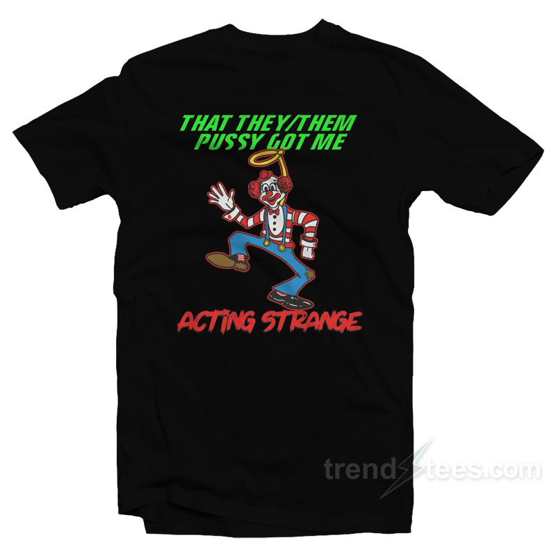 That They/Them Pussy Got Me Acting Strange T-Shirt