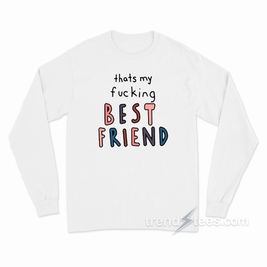 Thats My Fucking Best Friend Long Sleeve Shirt