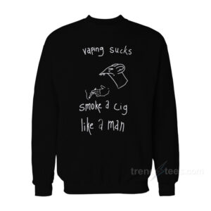 Vaping Sucks Smoke A Cig Like A Man Sweatshirt