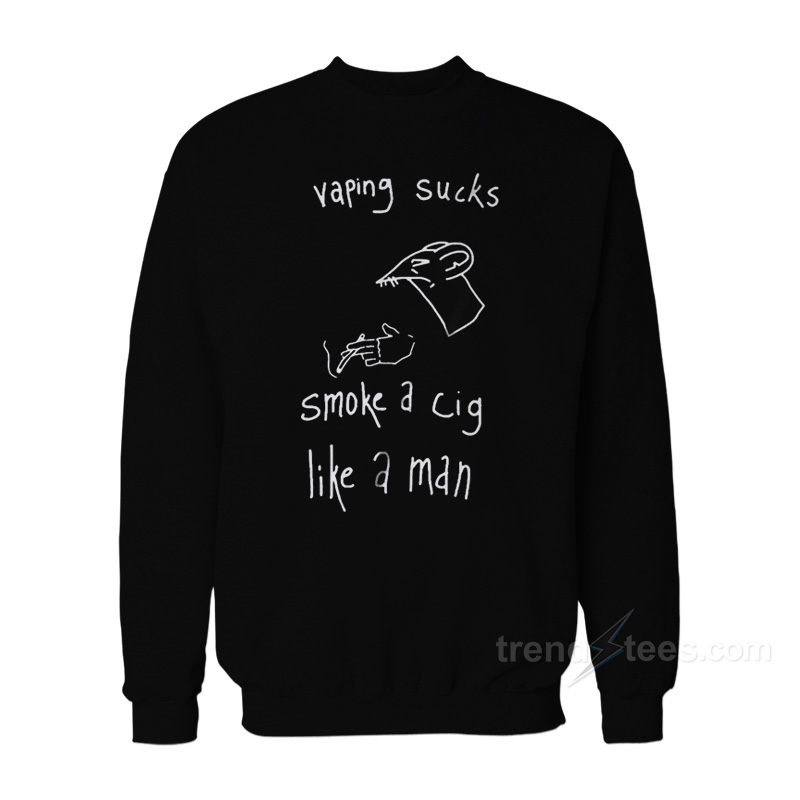 Vaping Sucks Smoke A Cig Like A Man Sweatshirt