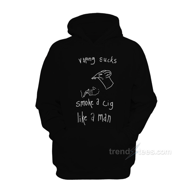Vaping Sucks Smoke A Cig Like A Man Hoodie
