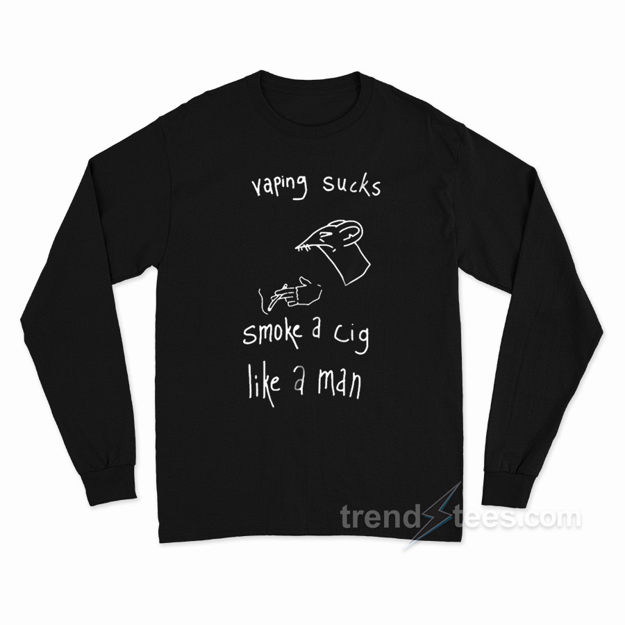 Vaping Sucks Smoke A Cig Like A Man Long Sleeve Shirt