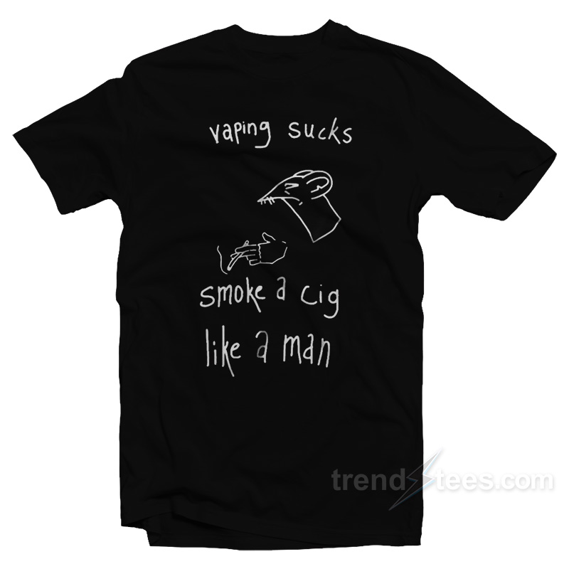 Vaping Sucks Smoke A Cig Like A Man T-Shirt