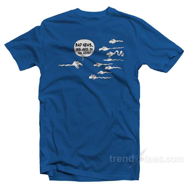 Bad News We Are In An Ass T-Shirt