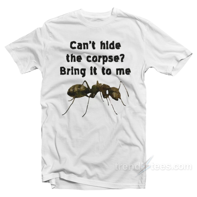 Can't Hide The Corpse? Bring It To Me T-Shirt