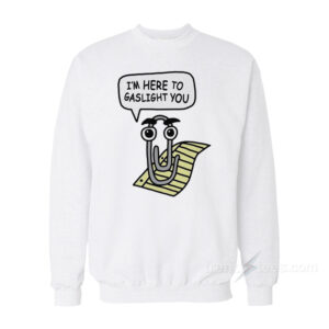 Clippy Is Here To Gaslight You Sweatshirt